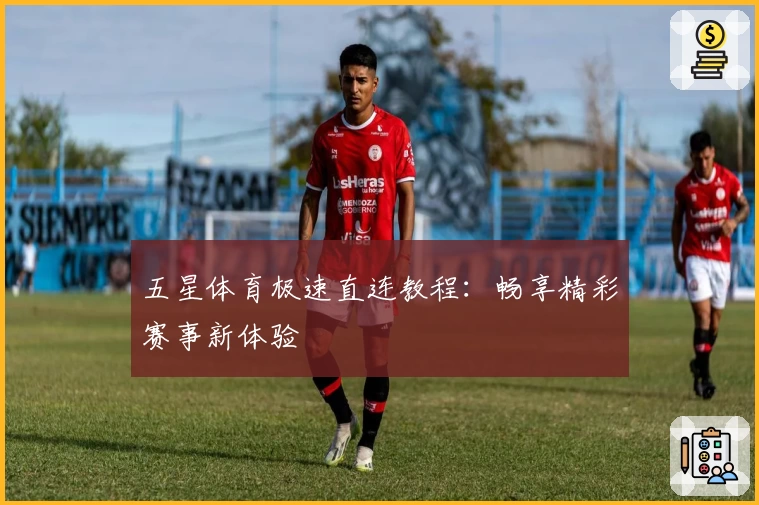 五星体育极速直连教程:畅享精彩赛事新体验