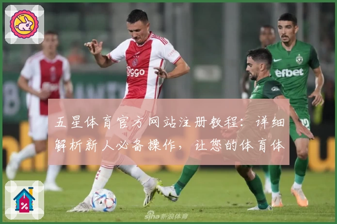 五星体育官方网站注册教程：详细解析新人必备操作，让您的体育体验更上一层楼
