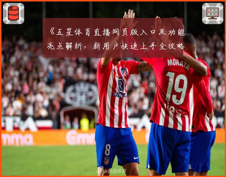 《五星体育直播网页版入口及功能亮点解析，新用户快速上手全攻略》