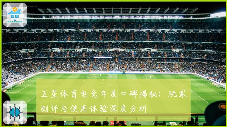 五星体育电竞年度口碑揭秘：玩家测评与使用体验深度分析