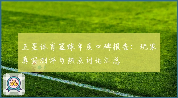 五星体育篮球年度口碑报告：玩家真实测评与热点讨论汇总