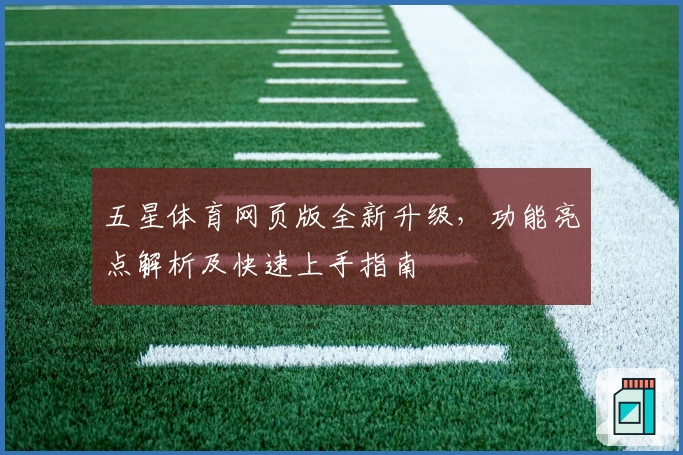 五星体育网页版全新升级，功能亮点解析及快速上手指南