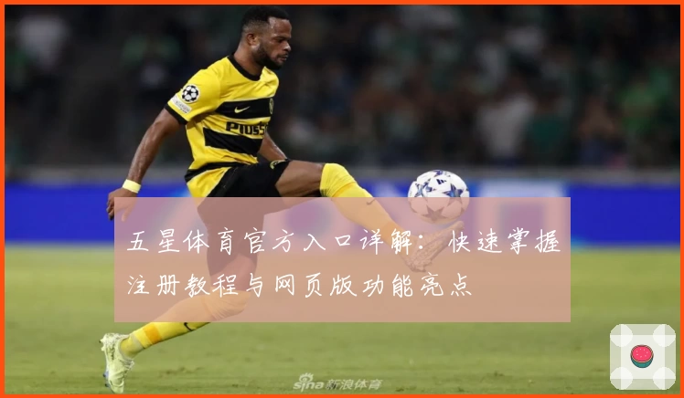 五星体育官方入口详解：快速掌握注册教程与网页版功能亮点