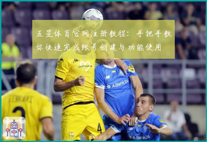 五星体育官网注册教程：手把手教你快速完成账号创建与功能使用