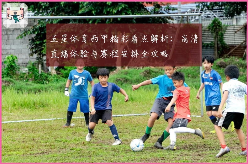 五星体育西甲精彩看点解析：高清直播体验与赛程安排全攻略