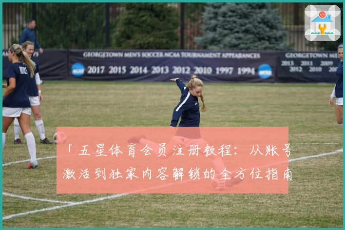 「五星体育会员注册教程：从账号激活到独家内容解锁的全方位指南」