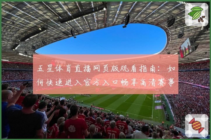 五星体育直播网页版观看指南：如何快速进入官方入口畅享高清赛事