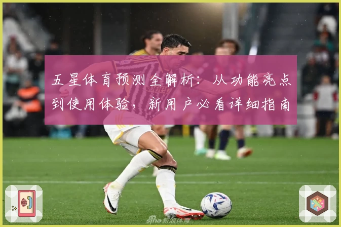 五星体育预测全解析：从功能亮点到使用体验，新用户必看详细指南