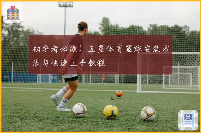 初学者必读！五星体育篮球安装方法与快速上手教程