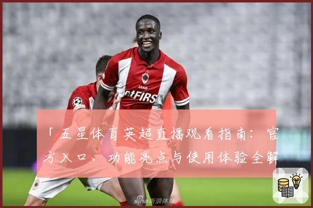 「五星体育英超直播观看指南：官方入口、功能亮点与使用体验全解析」