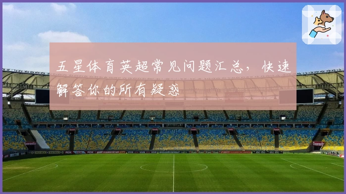 五星体育英超常见问题汇总，快速解答你的所有疑惑