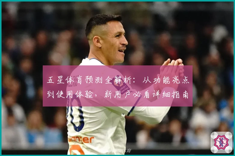 五星体育预测全解析：从功能亮点到使用体验，新用户必看详细指南