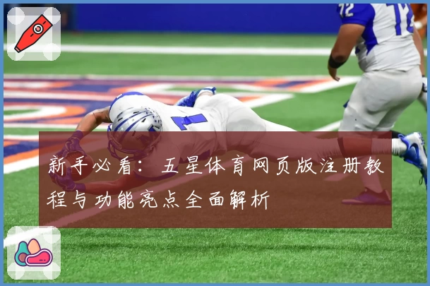 新手必看：五星体育网页版注册教程与功能亮点全面解析