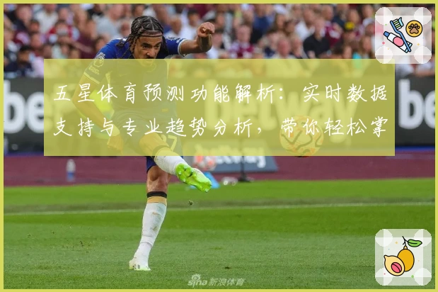 五星体育预测功能解析：实时数据支持与专业趋势分析，带你轻松掌握赛事动态