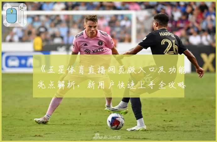 《五星体育直播网页版入口及功能亮点解析，新用户快速上手全攻略》