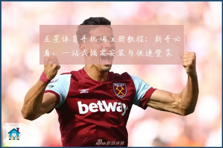 五星体育手机端注册教程：新手必看，一站式搞定安装与快速登录