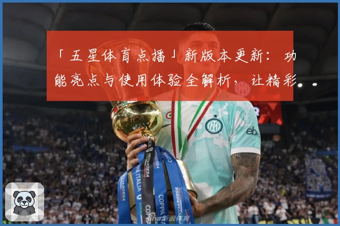 「五星体育点播」新版本更新：功能亮点与使用体验全解析，让精彩赛事触手可及