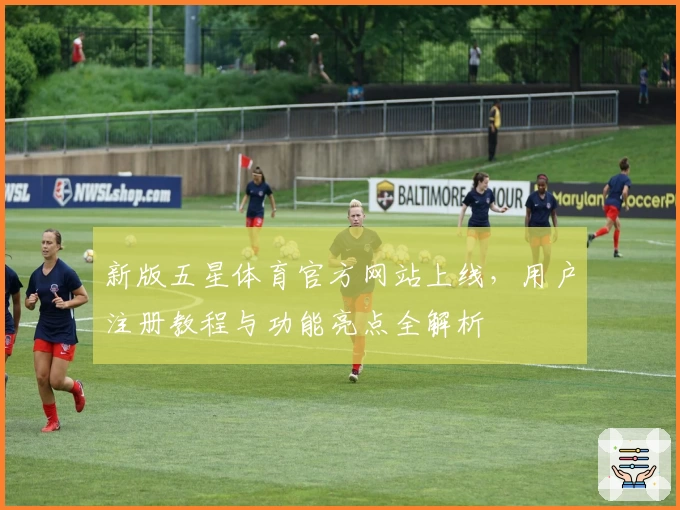 新版五星体育官方网站上线，用户注册教程与功能亮点全解析