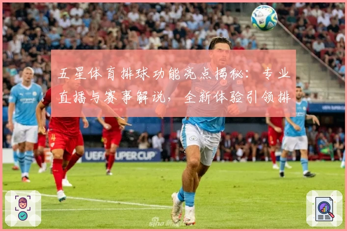 五星体育排球功能亮点揭秘：专业直播与赛事解说，全新体验引领排球迷热潮