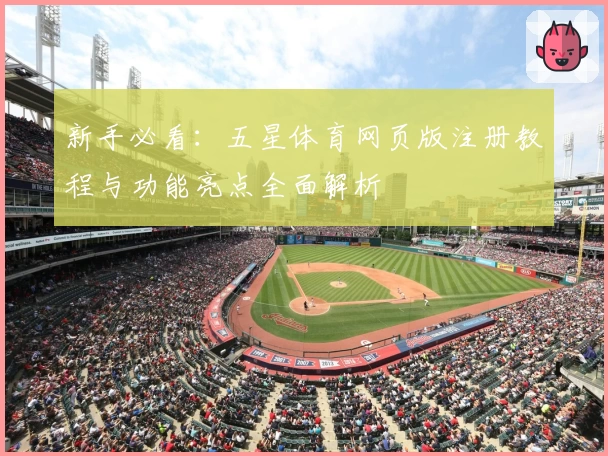 新手必看：五星体育网页版注册教程与功能亮点全面解析