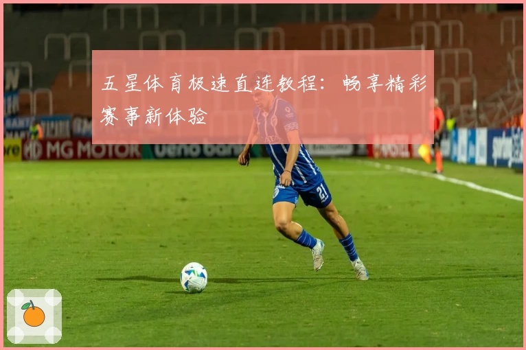 五星体育极速直连教程：畅享精彩赛事新体验
