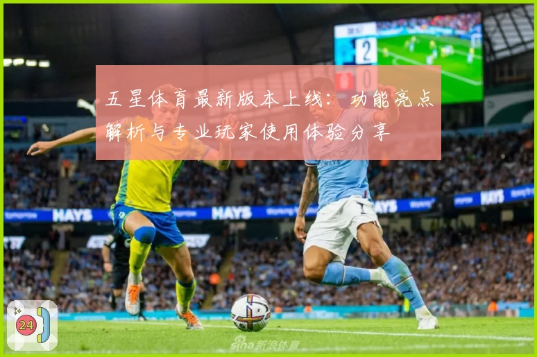 五星体育最新版本上线：功能亮点解析与专业玩家使用体验分享