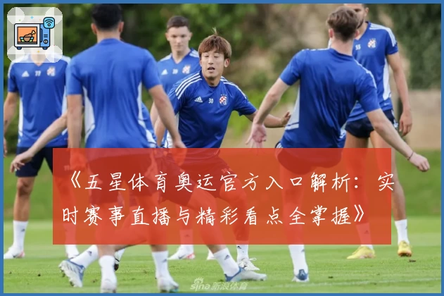 《五星体育奥运官方入口解析：实时赛事直播与精彩看点全掌握》