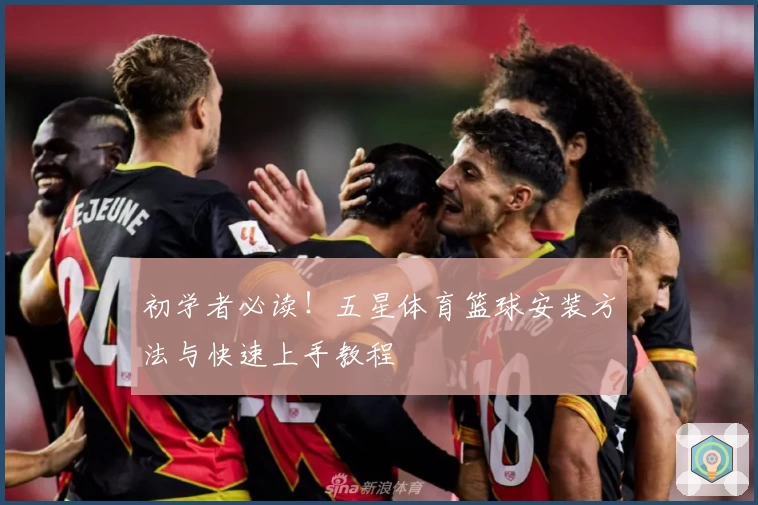 初学者必读！五星体育篮球安装方法与快速上手教程