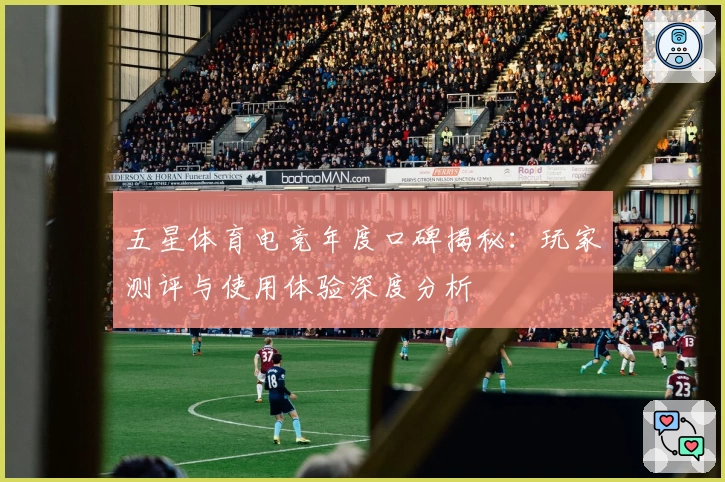 五星体育电竞年度口碑揭秘：玩家测评与使用体验深度分析