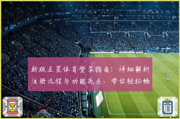 新版五星体育登录指南:详细解析注册流程与功能亮点,带你轻松畅享优质赛事体验
