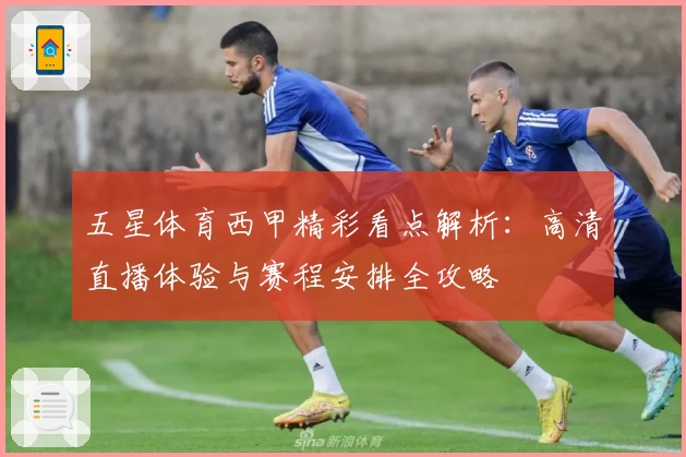 五星体育西甲精彩看点解析:高清直播体验与赛程安排全攻略